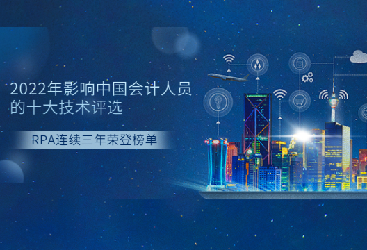 2022年影響中國會計(jì)人員的十大信息技術(shù)評選結(jié)果發(fā)布出爐，RPA連續(xù)三年榮登榜單