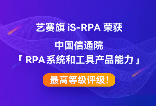 藝賽旗iS-RPA榮獲中國信通院「RPA系統(tǒng)和工具產(chǎn)品能力」最高等級評級！