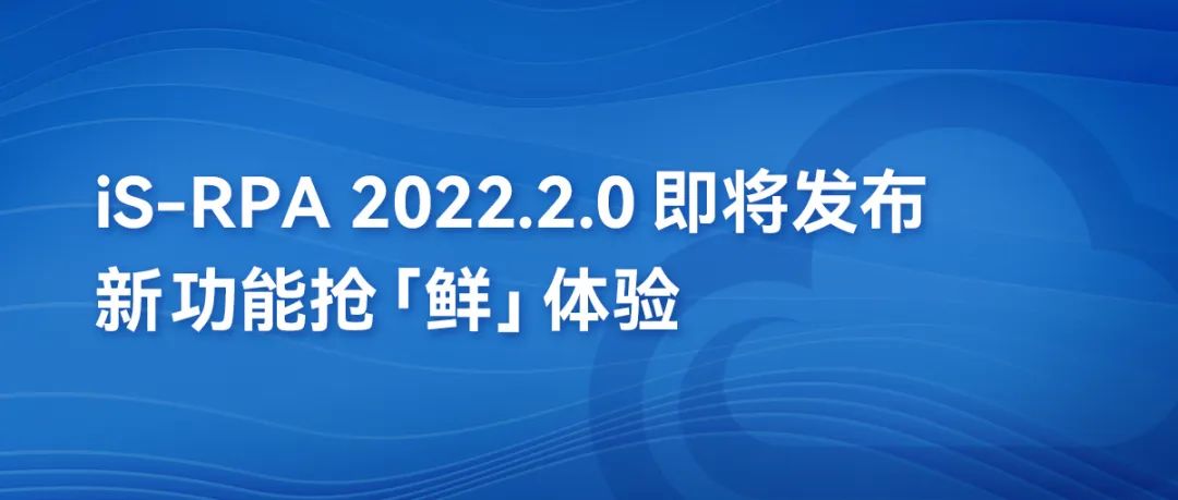 第三方編輯器丨iS-RPA 2022.2.0即將發(fā)布，新功能搶“鮮”體驗！