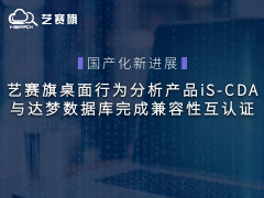 國產(chǎn)化新進(jìn)展｜藝賽旗桌面行為分析產(chǎn)品iS-CDA與達(dá)夢(mèng)數(shù)據(jù)庫完成兼容性互認(rèn)證